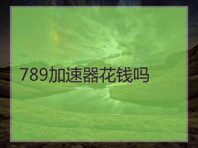 789加速器花钱吗