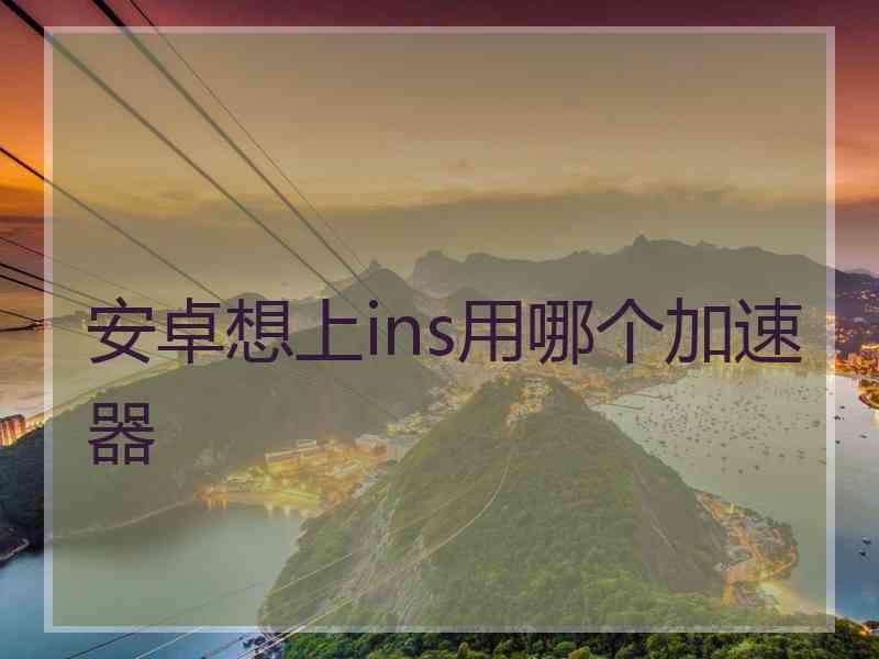 安卓想上ins用哪个加速器