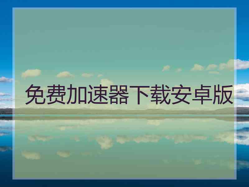 免费加速器下载安卓版